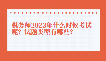 稅務(wù)師2023年什么時(shí)候考試呢？試題類型有哪些？