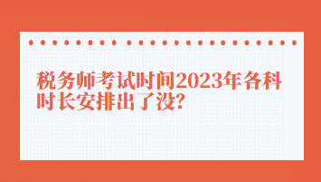 稅務(wù)師考試時(shí)間2023年各科時(shí)長(zhǎng)安排出了沒(méi)？