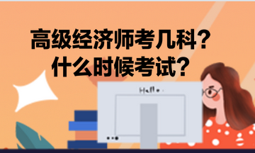 高級(jí)經(jīng)濟(jì)師考幾科？什么時(shí)候考試？