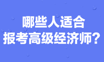 哪些人適合報(bào)考高級(jí)經(jīng)濟(jì)師？