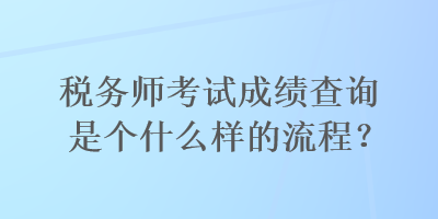 稅務(wù)師考試成績查詢是個什么樣的流程？