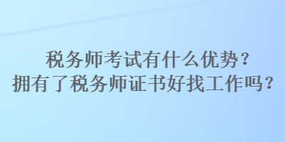 稅務(wù)師考試有什么優(yōu)勢(shì)？擁有了稅務(wù)師證書好找工作嗎？