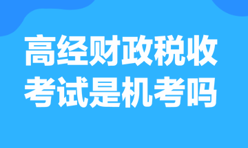 高級(jí)經(jīng)濟(jì)師財(cái)政稅收考試是機(jī)考嗎？