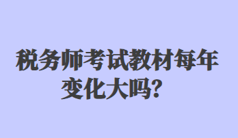 稅務(wù)師考試教材每年變化大嗎？