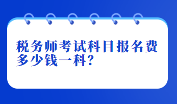 稅務(wù)師考試科目報名費多少錢一科