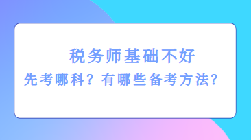 稅務(wù)師基礎(chǔ)不好先考哪科？有哪些備考方法？