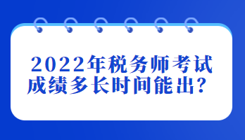 2022年稅務(wù)師考試成績多長時間能出？