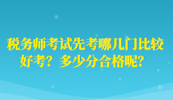 稅務(wù)師考試先考哪幾門比較好考？多少分合格呢？