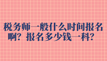 稅務(wù)師一般什么時間報(bào)名?。繄?bào)名多少錢一科