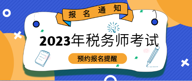 2023稅務(wù)師考試報(bào)名預(yù)約提醒