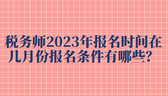 稅務(wù)師2023年報名時間在幾月份報名條件有哪些？