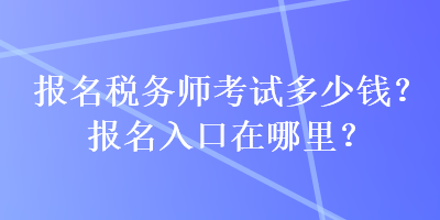 報(bào)名稅務(wù)師考試多少錢？報(bào)名入口在哪里？