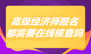 2023年高級經(jīng)濟師報名都需要在線核查嗎？