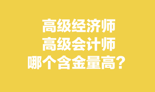 高級經(jīng)濟師和高級會計師哪個含金量高？