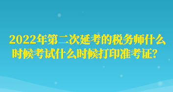 2022年第二次延考的稅務(wù)師什么時(shí)候考試什么時(shí)候打印準(zhǔn)考證？