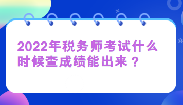 2022年稅務師考試什么時候查成績能出來？