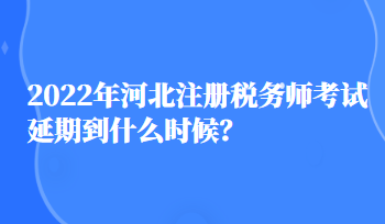 2022年河北注冊稅務(wù)師考試延期到什么時候？