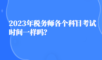 2023年稅務(wù)師各個(gè)科目考試時(shí)間一樣嗎？