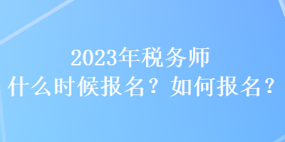 2023年稅務師什么時候報名？如何報名？