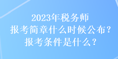 2023年稅務(wù)師報(bào)考簡(jiǎn)章什么時(shí)候公布？報(bào)考條件是什么？