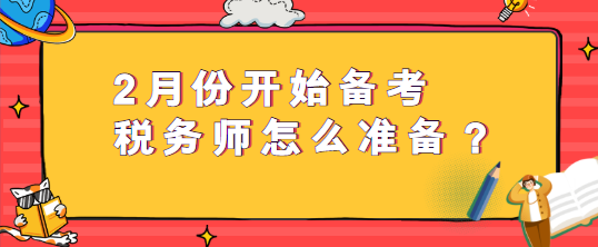 2月份開始備考稅務(wù)師怎么準(zhǔn)備？