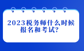 2023稅務(wù)師什么時(shí)候報(bào)名和考試？