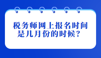 稅務(wù)師網(wǎng)上報名時間是幾月份的時候？