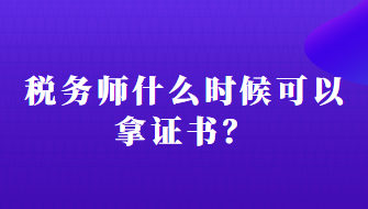 稅務(wù)師什么時(shí)候可以拿證書？