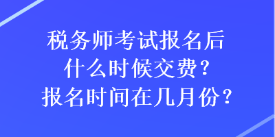 稅務(wù)師考試報(bào)名后什么時(shí)候交費(fèi)？報(bào)名時(shí)間在幾月份？