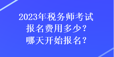 2023年稅務(wù)師考試報(bào)名費(fèi)用多少？哪天開始報(bào)名？