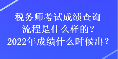 稅務(wù)師考試成績(jī)查詢流程是什么樣的？2022年成績(jī)什么時(shí)候出？