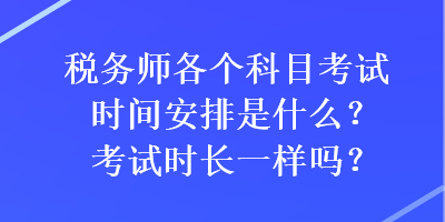 稅務(wù)師各個(gè)科目考試時(shí)間安排是什么？考試時(shí)長(zhǎng)一樣嗎？