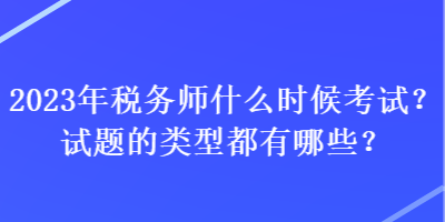 2023年稅務(wù)師什么時(shí)候考試？試題的類型都有哪些？