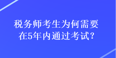 稅務(wù)師考生為何需要在5年內(nèi)通過考試？