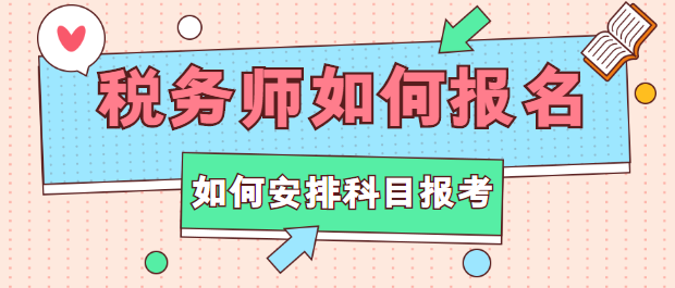 稅務(wù)師如何報(bào)名？如何安排科目報(bào)考？