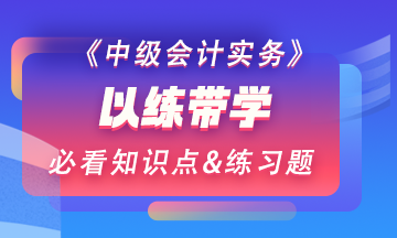 【以練帶學(xué)】每天一個(gè)中級(jí)會(huì)計(jì)實(shí)務(wù)預(yù)習(xí)階段必看知識(shí)點(diǎn)&練習(xí)題