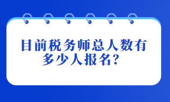 目前稅務(wù)師總?cè)藬?shù)有多少人報名