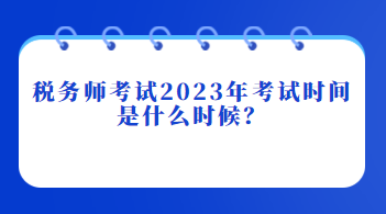 稅務(wù)師考試2023年考試時(shí)間是什么時(shí)候？