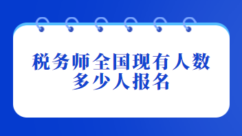 稅務師全國現(xiàn)有人數(shù)多少人報名