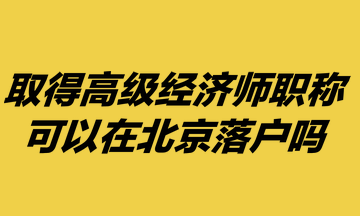 取得高級經濟師職稱，可以在北京落戶嗎？