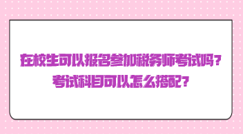 在校生可以報(bào)名參加稅務(wù)師考試嗎？考試科目可以怎么搭配？