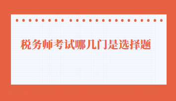 稅務(wù)師考試哪幾門是選擇題