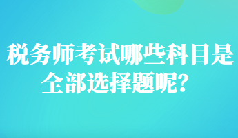 稅務(wù)師考試哪些科目是全部選擇題呢？