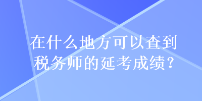 在什么地方可以查到稅務師的延考成績？