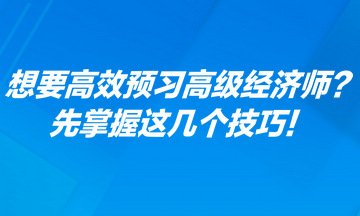 想要高效預習高級經濟師？先掌握這幾個技巧！