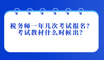 稅務(wù)師一年幾次考試報名？考試教材什么時候出？