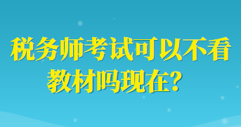 稅務(wù)師考試可以不看教材嗎現(xiàn)在？