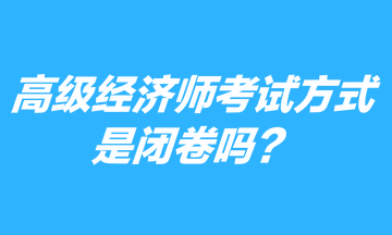 高級(jí)經(jīng)濟(jì)師考試方式是閉卷嗎？