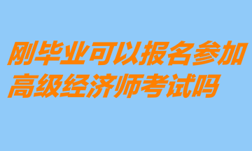 剛畢業(yè)可以報(bào)名參加高級(jí)經(jīng)濟(jì)師考試嗎？