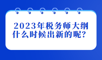 2023年稅務(wù)師大綱什么時(shí)候出新的呢？